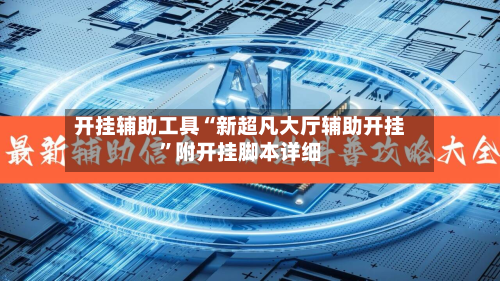 开挂辅助工具“新超凡大厅辅助开挂	”附开挂脚本详细-第1张图片