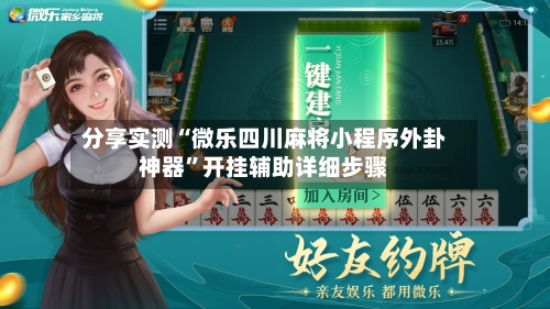分享实测“微乐四川麻将小程序外卦神器	”开挂辅助详细步骤-第1张图片