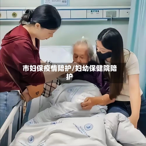 市妇保疫情陪护/妇幼保健院陪护-第1张图片