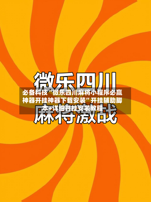必备科技“微乐四川麻将小程序必赢神器开挂神器下载安装”开挂辅助脚本+详细开挂安装教程-第3张图片