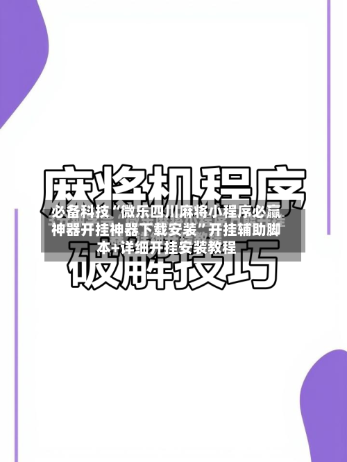 必备科技“微乐四川麻将小程序必赢神器开挂神器下载安装	”开挂辅助脚本+详细开挂安装教程-第2张图片