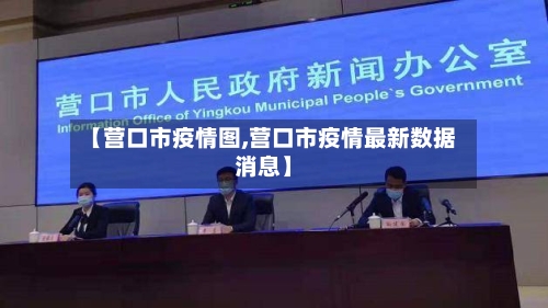 【营口市疫情图,营口市疫情最新数据消息】-第1张图片