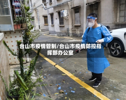 台山市疫情管制/台山市疫情防控指挥部办公室-第3张图片