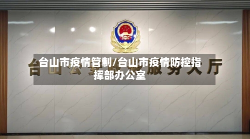 台山市疫情管制/台山市疫情防控指挥部办公室-第2张图片