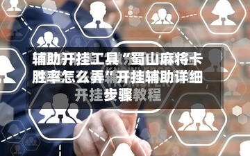 辅助开挂工具“蜀山麻将卡胜率怎么弄	”开挂辅助详细步骤-第1张图片