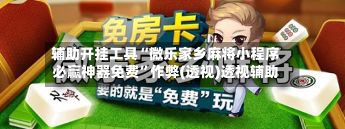 辅助开挂工具“微乐家乡麻将小程序必赢神器免费”作弊(透视)透视辅助-第3张图片