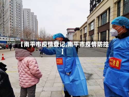 【南平市疫情登记,南平市疫情防控】-第2张图片