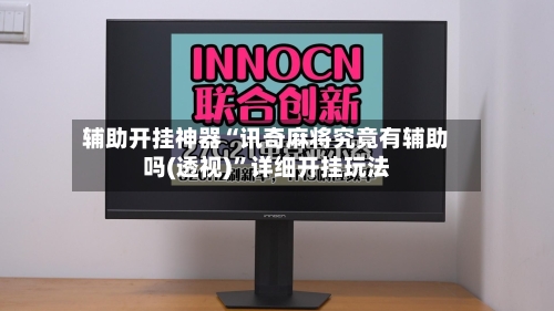 辅助开挂神器“讯奇麻将究竟有辅助吗(透视)”详细开挂玩法-第1张图片