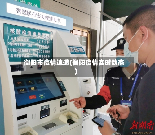 衡阳市疫情速递(衡阳疫情实时动态)-第1张图片
