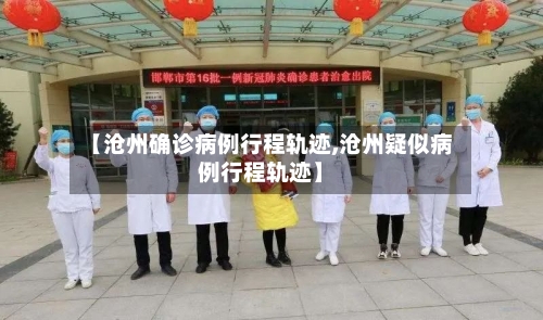 【沧州确诊病例行程轨迹,沧州疑似病例行程轨迹】-第1张图片