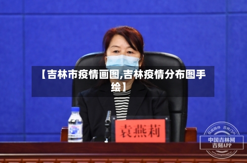 【吉林市疫情画图,吉林疫情分布图手绘】-第1张图片