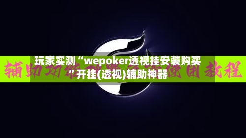 玩家实测“wepoker透视挂安装购买	”开挂(透视)辅助神器-第2张图片