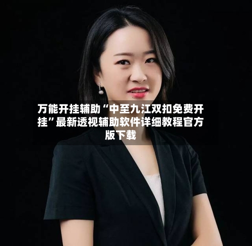 万能开挂辅助“中至九江双扣免费开挂”最新透视辅助软件详细教程官方版下载-第2张图片