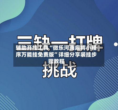 辅助开挂工具“微乐河南麻将小程序万能挂免费版	”详细分享装挂步骤教程-第2张图片