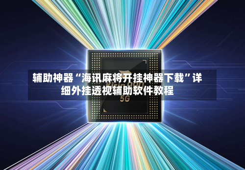 辅助神器“海讯麻将开挂神器下载	”详细外挂透视辅助软件教程-第2张图片