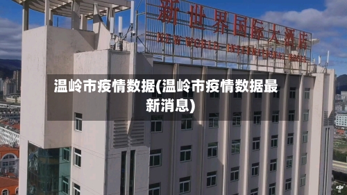 温岭市疫情数据(温岭市疫情数据最新消息)-第1张图片