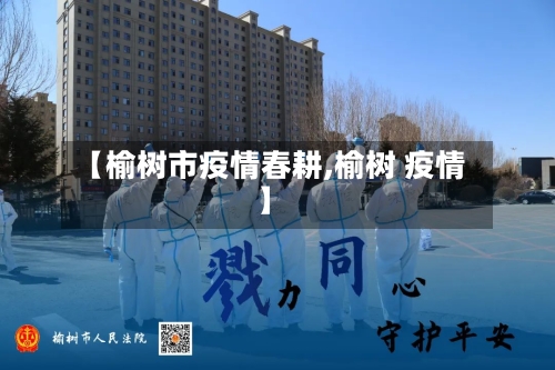 【榆树市疫情春耕,榆树 疫情】-第3张图片
