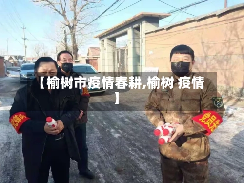 【榆树市疫情春耕,榆树 疫情】-第2张图片
