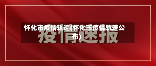 怀化市疫情轨迹(怀化市疫情轨迹公布)-第1张图片