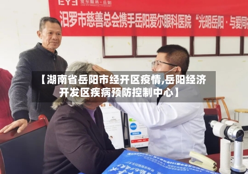 【湖南省岳阳市经开区疫情,岳阳经济开发区疾病预防控制中心】-第1张图片