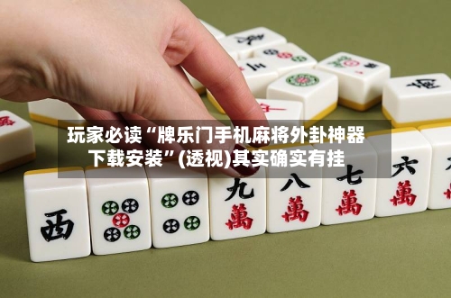 玩家必读“牌乐门手机麻将外卦神器下载安装	”(透视)其实确实有挂-第1张图片
