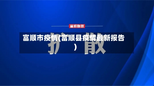 富顺市疫情(富顺县疫情最新报告)-第2张图片