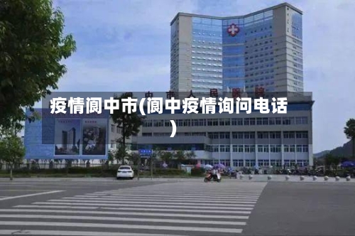 疫情阆中市(阆中疫情询问电话)-第2张图片