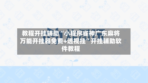 教程开挂辅助“小程序雀神广东麻将万能开挂器免费+透视挂”开挂辅助软件教程-第1张图片