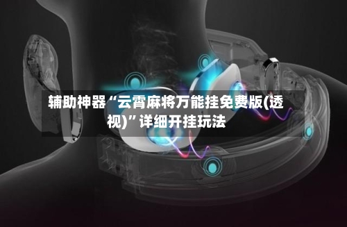 辅助神器“云霄麻将万能挂免费版(透视)”详细开挂玩法-第1张图片