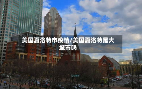 美国夏洛特市疫情/美国夏洛特是大城市吗-第3张图片