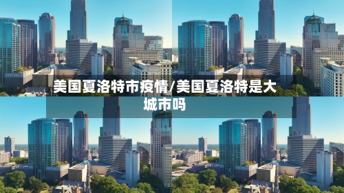 美国夏洛特市疫情/美国夏洛特是大城市吗-第2张图片