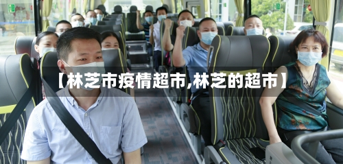 【林芝市疫情超市,林芝的超市】-第2张图片