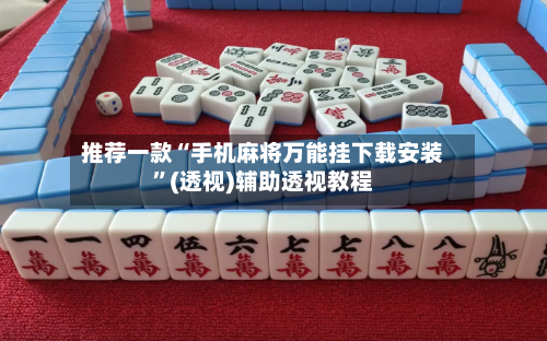推荐一款“手机麻将万能挂下载安装”(透视)辅助透视教程-第1张图片