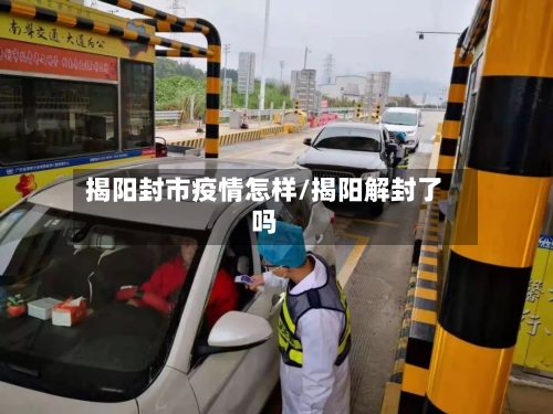 揭阳封市疫情怎样/揭阳解封了吗-第1张图片
