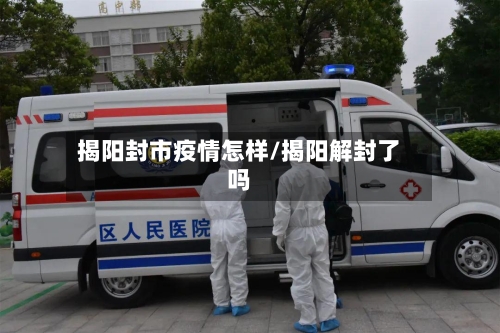 揭阳封市疫情怎样/揭阳解封了吗-第3张图片
