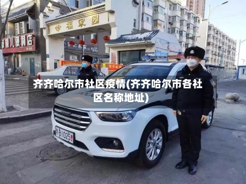 齐齐哈尔市社区疫情(齐齐哈尔市各社区名称地址)-第2张图片