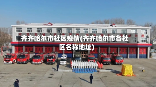 齐齐哈尔市社区疫情(齐齐哈尔市各社区名称地址)-第1张图片