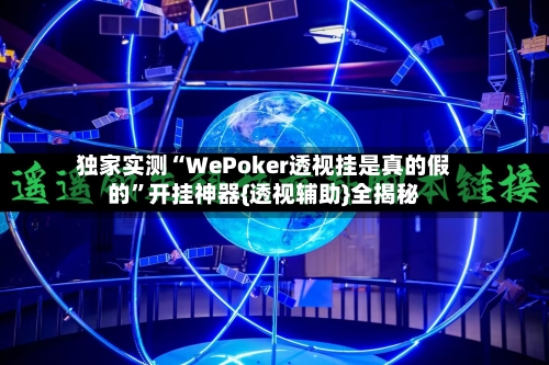独家实测“WePoker透视挂是真的假的”开挂神器{透视辅助}全揭秘-第2张图片