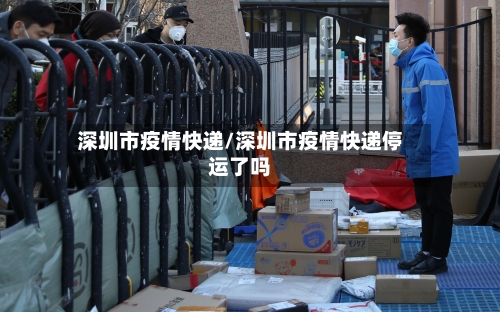 深圳市疫情快递/深圳市疫情快递停运了吗-第1张图片