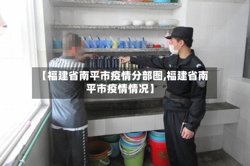 【福建省南平市疫情分部图,福建省南平市疫情情况】-第2张图片