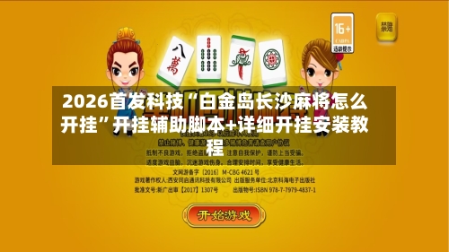 2026首发科技“白金岛长沙麻将怎么开挂”开挂辅助脚本+详细开挂安装教程-第1张图片