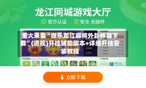 重大来袭“微乐龙江麻将外卦神器下载”(透视)开挂辅助脚本+详细开挂安装教程-第1张图片