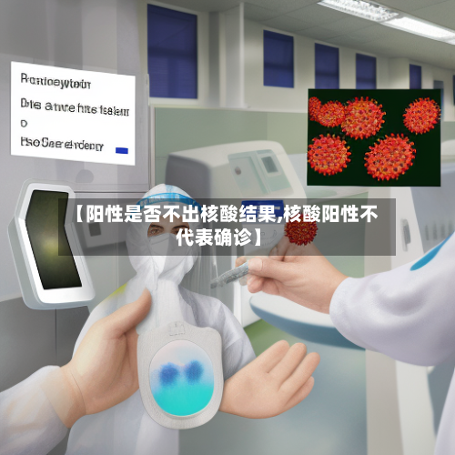 【阳性是否不出核酸结果,核酸阳性不代表确诊】-第1张图片