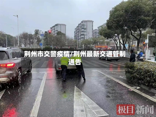 荆州市交警疫情/荆州最新交通管制通告-第1张图片