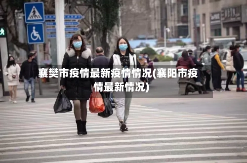 襄樊市疫情最新疫情情况(襄阳市疫情最新情况)-第2张图片