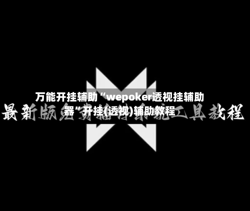 万能开挂辅助“wepoker透视挂辅助器”开挂(透视)辅助教程-第3张图片
