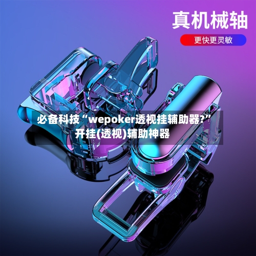 必备科技“wepoker透视挂辅助器?”开挂(透视)辅助神器-第1张图片