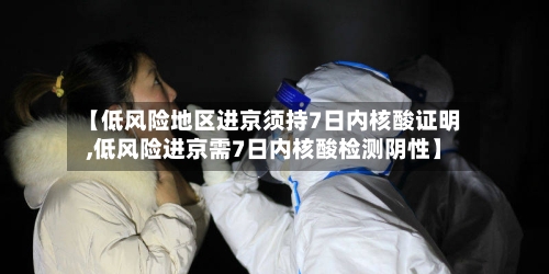 【低风险地区进京须持7日内核酸证明,低风险进京需7日内核酸检测阴性】-第2张图片