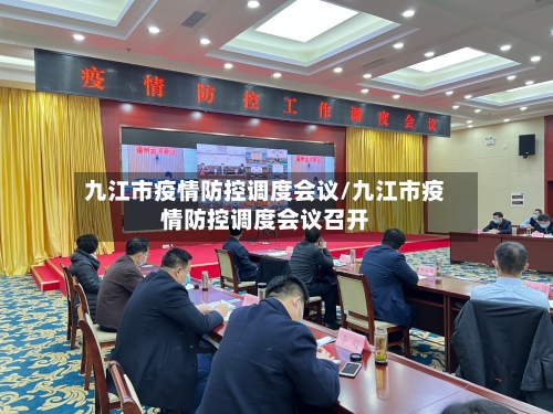 九江市疫情防控调度会议/九江市疫情防控调度会议召开-第2张图片