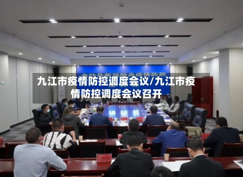 九江市疫情防控调度会议/九江市疫情防控调度会议召开-第3张图片